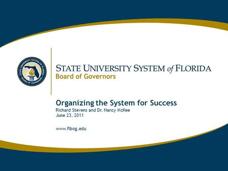 Www.flbog.edu Organizing the System for Success Richard Stevens and Dr. Nancy McKee June 23, 2011 www.flbog.edu.