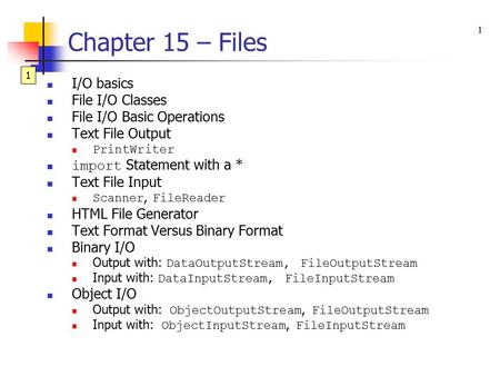 1 Chapter 15 – Files I/O basics File I/O Classes File I/O Basic Operations Text File Output PrintWriter import Statement with a * Text File Input Scanner,