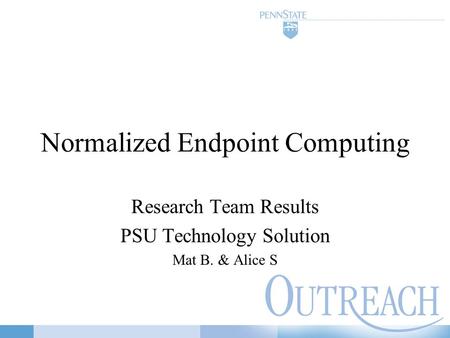 Normalized Endpoint Computing Research Team Results PSU Technology Solution Mat B. & Alice S.