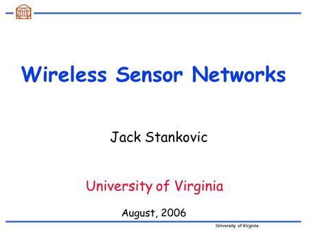 University of Virginia Wireless Sensor Networks August, 2006 University of Virginia Jack Stankovic.