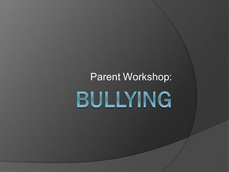 Parent Workshop:. Bullying defined: Bullying is when someone intentionally and repeatedly hurts another person. There are 3 things present in bullying.