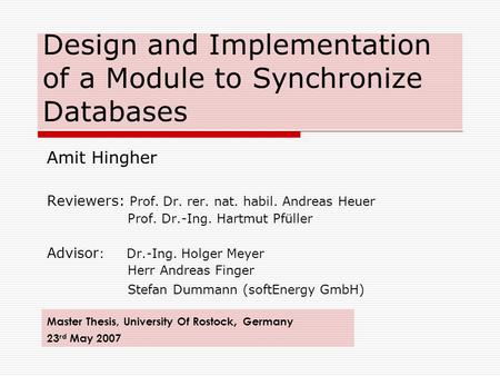 Design and Implementation of a Module to Synchronize Databases Amit Hingher Reviewers: Prof. Dr. rer. nat. habil. Andreas Heuer Prof. Dr.-Ing. Hartmut.