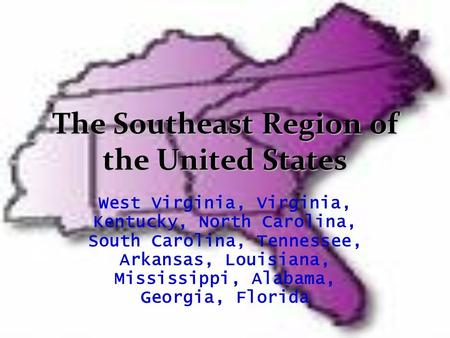 The Southeast Region of the United States West Virginia, Virginia, Kentucky, North Carolina, South Carolina, Tennessee, Arkansas, Louisiana, Mississippi,