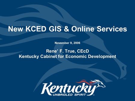 New KCED GIS & Online Services November 9, 2006 Rene’ F. True, CEcD Kentucky Cabinet for Economic Development.