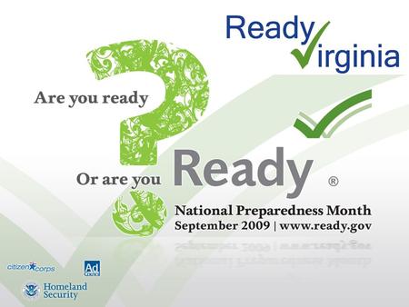 What is Ready Virginia? A statewide public education campaign that encourages Virginians to prepare for emergencies and disasters Patterned on the national.