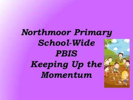 Northmoor Primary School-Wide PBIS Keeping Up the Momentum.