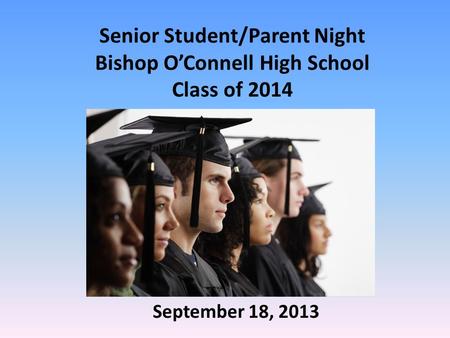 Senior Student/Parent Night Bishop O’Connell High School Class of 2014 September 18, 2013.