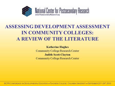 ASSESSING DEVELOPMENT ASSESSMENT IN COMMUNITY COLLEGES: A REVIEW OF THE LITERATURE Katherine Hughes Community College Research Center Judith Scott-Clayton.