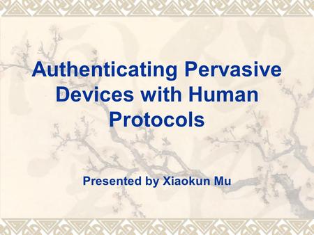 Authenticating Pervasive Devices with Human Protocols Presented by Xiaokun Mu.