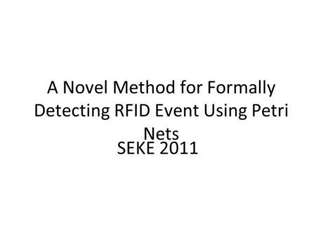 A Novel Method for Formally Detecting RFID Event Using Petri Nets SEKE 2011.