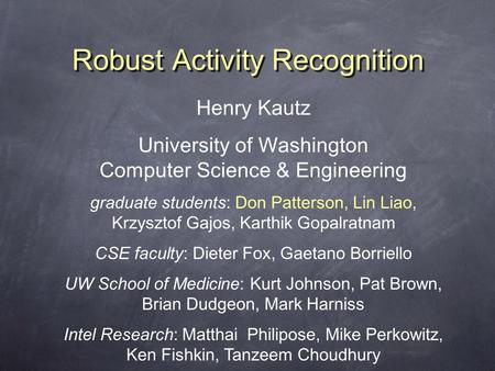 Robust Activity Recognition Henry Kautz University of Washington Computer Science & Engineering graduate students: Don Patterson, Lin Liao, Krzysztof Gajos,