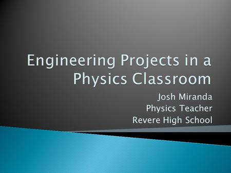 Josh Miranda Physics Teacher Revere High School.  3 levels of physics: AP, Honors, and College Prep  Projects and activities for most units ◦ Start.