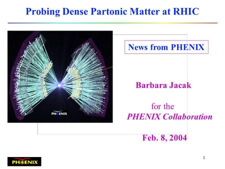 1 Probing Dense Partonic Matter at RHIC Barbara Jacak for the PHENIX Collaboration Feb. 8, 2004 News from PHENIX.