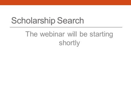 Scholarship Search The webinar will be starting shortly.