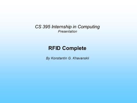 CS 395 Internship in Computing Presentation RFID Complete By Konstantin G. Khavanskii.