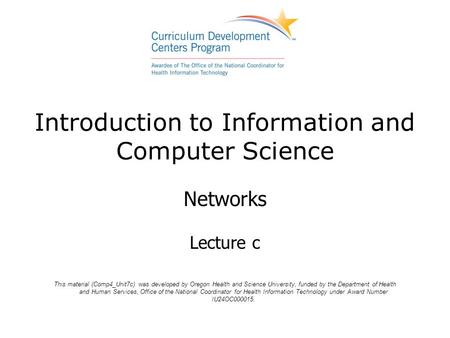 Introduction to Information and Computer Science Networks Lecture c This material (Comp4_Unit7c) was developed by Oregon Health and Science University,