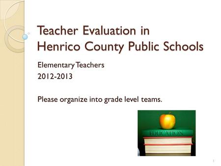 Teacher Evaluation in Henrico County Public Schools Elementary Teachers 2012-2013 Please organize into grade level teams. 1.