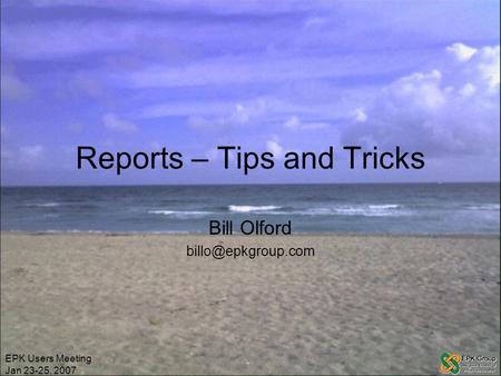 EPK Users Meeting Jan 23-25, 2007 Reports – Tips and Tricks Bill Olford