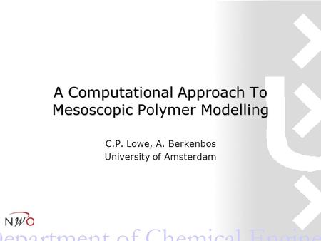 A Computational Approach To Mesoscopic Modelling A Computational Approach To Mesoscopic Polymer Modelling C.P. Lowe, A. Berkenbos University of Amsterdam.