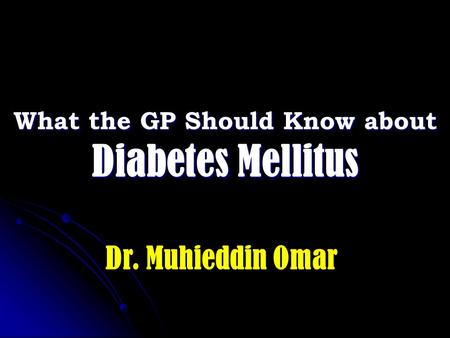 What the GP Should Know about Diabetes Mellitus Dr. Muhieddin Omar.