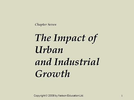 Copyright © 2008 by Nelson Education Ltd.1 Chapter Seven The Impact of Urban and Industrial Growth.