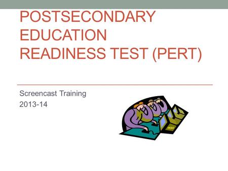 POSTSECONDARY EDUCATION READINESS TEST (PERT) Screencast Training 2013-14 PERT.