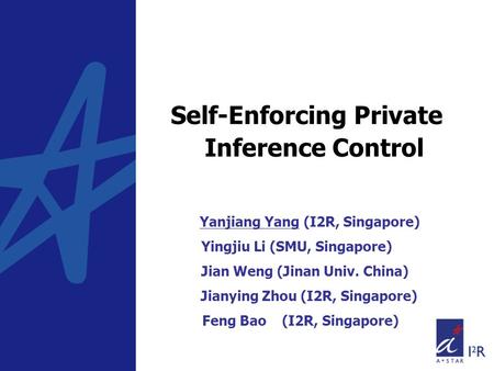 Self-Enforcing Private Inference Control Yanjiang Yang (I2R, Singapore) Yingjiu Li (SMU, Singapore) Jian Weng (Jinan Univ. China) Jianying Zhou (I2R, Singapore)