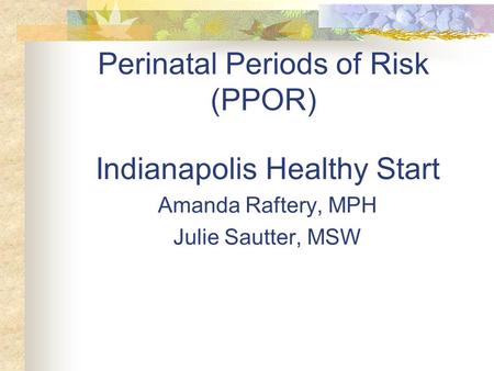 Perinatal Periods of Risk (PPOR) Indianapolis Healthy Start Amanda Raftery, MPH Julie Sautter, MSW.