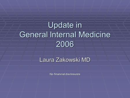 Update in General Internal Medicine 2006 Laura Zakowski MD No financial disclosures.