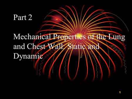 1 Part 2 Mechanical Properties of the Lung and Chest Wall: Static and Dynamic.