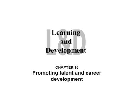 Learning and Development CHAPTER 16 Promoting talent and career development.