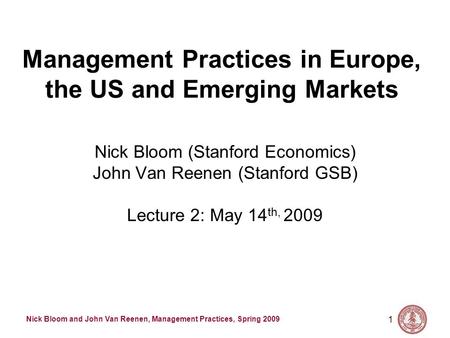 Nick Bloom and John Van Reenen, Management Practices, Spring 2009 1 Management Practices in Europe, the US and Emerging Markets Nick Bloom (Stanford Economics)