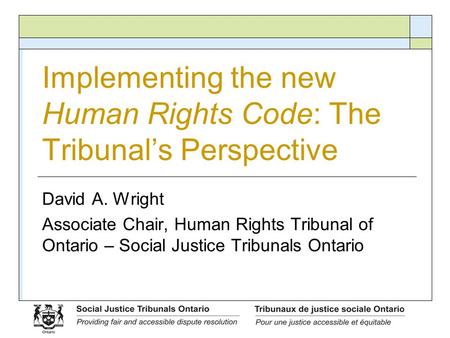 Implementing the new Human Rights Code: The Tribunal’s Perspective David A. Wright Associate Chair, Human Rights Tribunal of Ontario – Social Justice Tribunals.