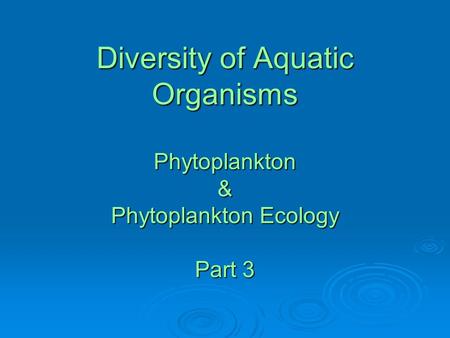 Diversity of Aquatic Organisms Phytoplankton & Phytoplankton Ecology Part 3.