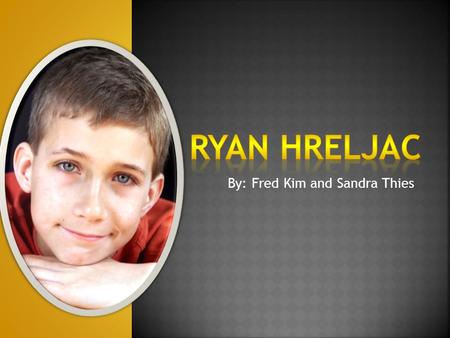 By: Fred Kim and Sandra Thies  Ryan Hreljac is born in May 31, 1991 and is a Canadian boy who, at the age of six, began raising money for those impacted.