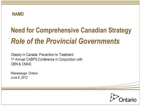 Need for Comprehensive Canadian Strategy Role of the Provincial Governments Obesity in Canada: Prevention to Treatment 1 st Annual CABPS Conference in.