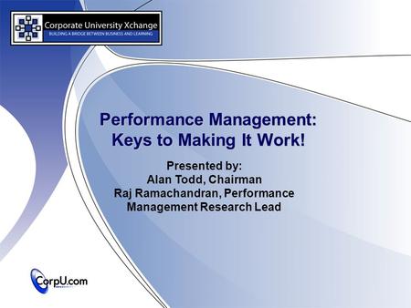 Performance Management: Keys to Making It Work! Presented by: Alan Todd, Chairman Raj Ramachandran, Performance Management Research Lead.