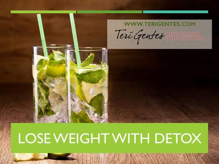 LOSE WEIGHT WITH DETOX WWW.TERIGENTES.COM. WELCOME! I’M TERI GENTES CERTIFIED HOLISTIC HEALTH COACH  Welcome to a life-changing workshop  We are going.