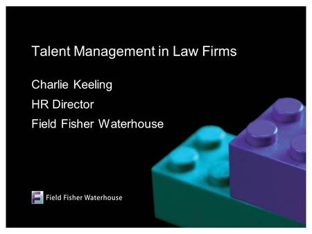 Talent Management in Law Firms Charlie Keeling HR Director Field Fisher Waterhouse.