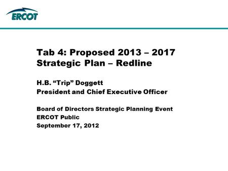 H.B. “Trip” Doggett President and Chief Executive Officer Tab 4: Proposed 2013 – 2017 Strategic Plan – Redline Board of Directors Strategic Planning Event.