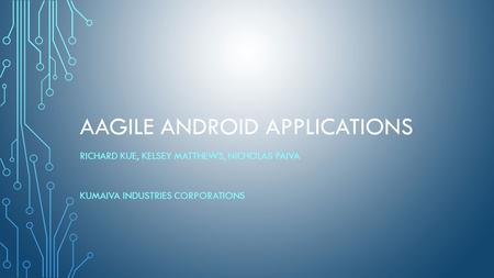 AAGILE ANDROID APPLICATIONS RICHARD KUE, KELSEY MATTHEWS, NICHOLAS PAIVA KUMAIVA INDUSTRIES CORPORATIONS.