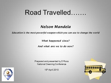 Road Travelled……. Nelson Mandela Education is the most powerful weapon which you can use to change the world What happened since? And what are we to do.