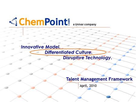 A Univar company Talent Management Framework April, 2010 Innovative Model. Differentiated Culture. Disruptive Technology.