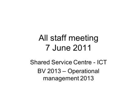 All staff meeting 7 June 2011 Shared Service Centre - ICT BV 2013 – Operational management 2013.