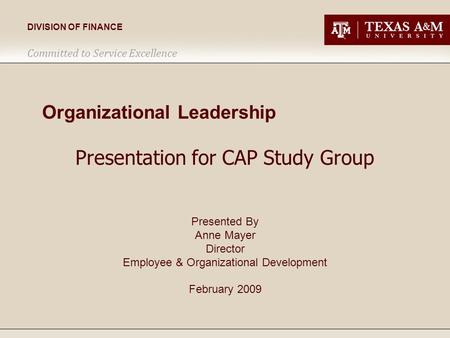 DIVISION OF FINANCE Committed to Service Excellence Organizational Leadership Presentation for CAP Study Group Presented By Anne Mayer Director Employee.