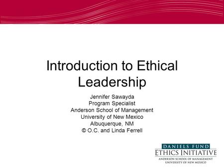 1 Introduction to Ethical Leadership Jennifer Sawayda Program Specialist Anderson School of Management University of New Mexico Albuquerque, NM © O.C.