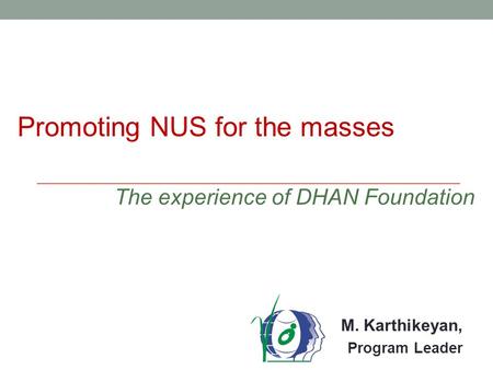 M. Karthikeyan, Program Leader Promoting NUS for the masses The experience of DHAN Foundation.