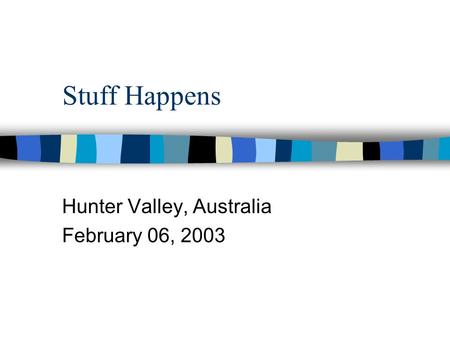 Stuff Happens Hunter Valley, Australia February 06, 2003.