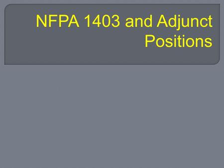 NFPA 1403 and Adjunct Positions. At the end of class; the student will be able to match responsibilities with live fire adjunct positions, identify safety.