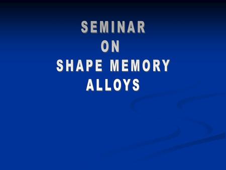 SEMINAR ON SHAPE MEMORY ALLOYS.